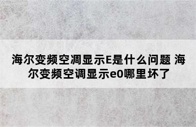 海尔变频空凋显示E是什么问题 海尔变频空调显示e0哪里坏了